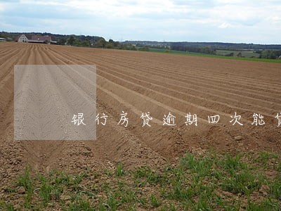 银行房贷逾期四次能贷款吗 银行房贷逾期四次能贷款吗