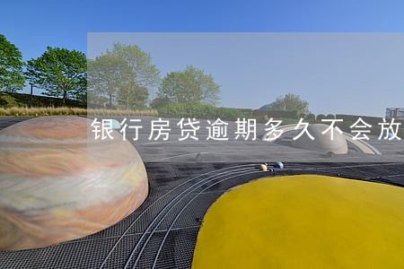 银行房贷逾期多久不会放贷款 银行房贷逾期多久不会放贷款