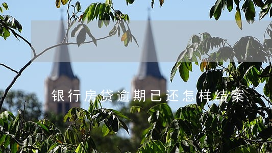 银行房贷逾期已还怎样结案 银行房贷逾期已还怎样结案