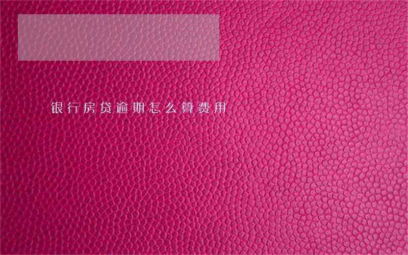 银行房贷逾期怎么算费用