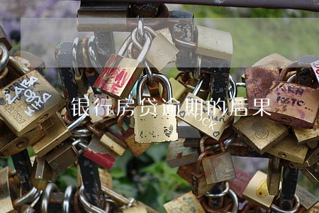 银行房贷逾期的后果 银行房贷逾期的后果