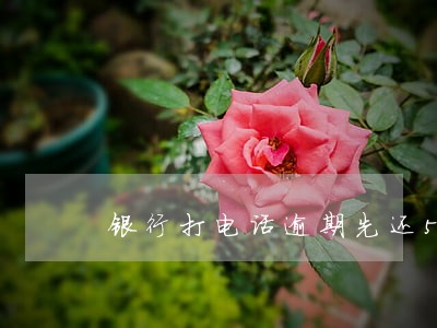 银行打电话逾期先还5000 银行打电话逾期先还5000