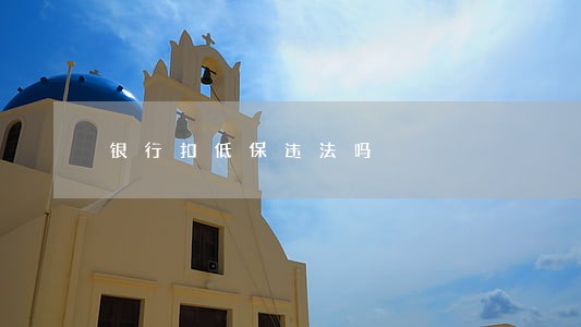 银行扣低保违法吗 银行扣低保违法吗