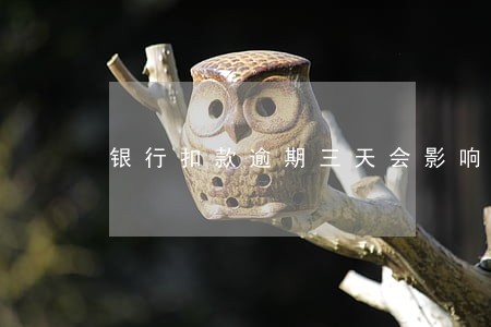 银行扣款逾期三天会影响信用吗 银行扣款逾期三天会影响信用吗