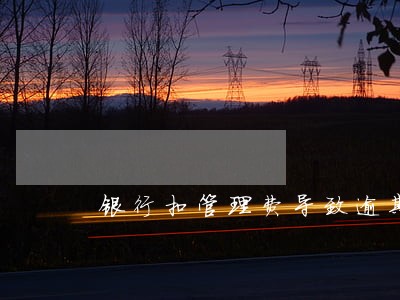 银行扣管理费导致逾期怎么办 银行扣管理费导致逾期怎么办