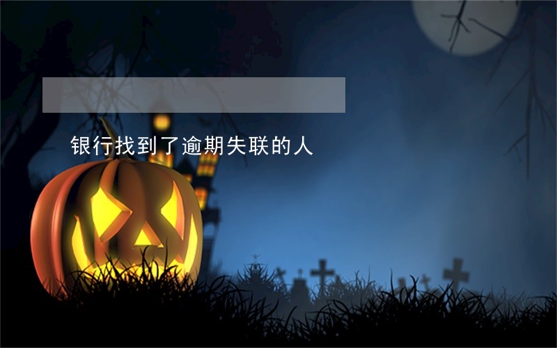 银行找到了逾期失联的人 银行找到了逾期失联的人