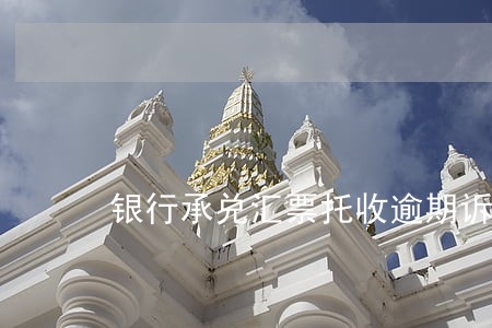 银行承兑汇票托收逾期诉讼期限 银行承兑汇票托收逾期诉讼期限