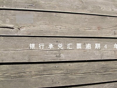 银行承兑汇票逾期4年怎么办 银行承兑汇票逾期4年怎么办