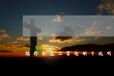 银行承兑汇票逾期于说明 银行承兑汇票逾期于说明