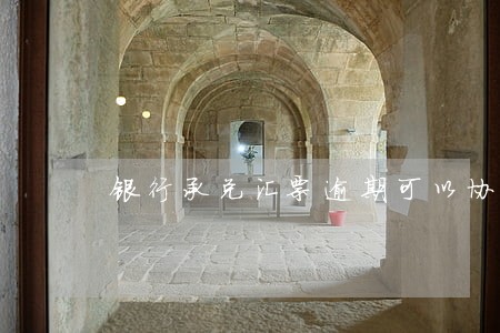 银行承兑汇票逾期可以协商吗 银行承兑汇票逾期可以协商吗