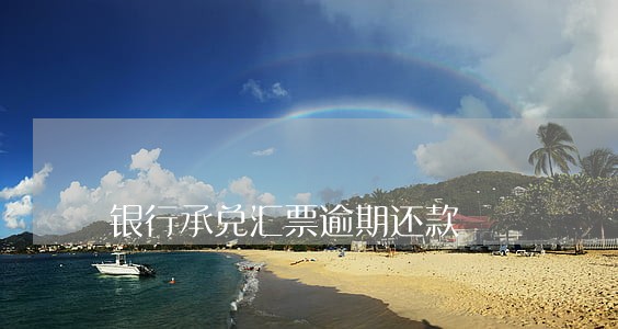 银行承兑汇票逾期还款 银行承兑汇票逾期还款