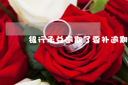 银行承兑逾期了要补逾期款 银行承兑逾期了要补逾期款