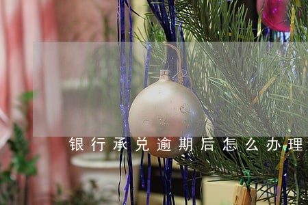 银行承兑逾期后怎么办理手续 银行承兑逾期后怎么办理手续