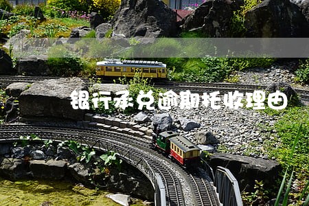 银行承兑逾期托收理由 银行承兑逾期托收理由
