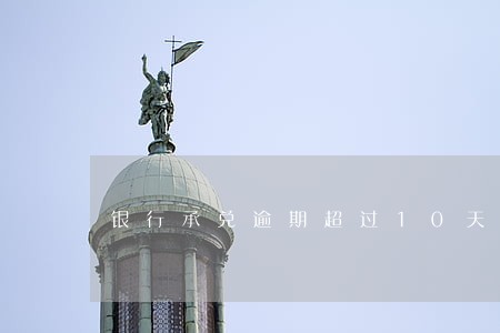 银行承兑逾期超过10天怎么办 银行承兑逾期超过10天怎么办