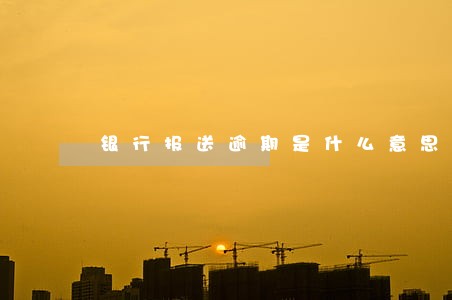 银行报送逾期是什么意思 银行报送逾期是什么意思