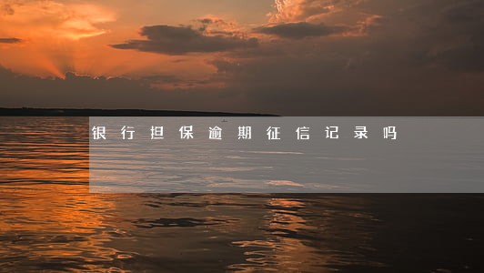 银行担保逾期征信记录吗 银行担保逾期征信记录吗
