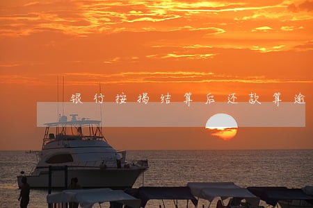 银行按揭结算后还款算逾期吗 银行按揭结算后还款算逾期吗
