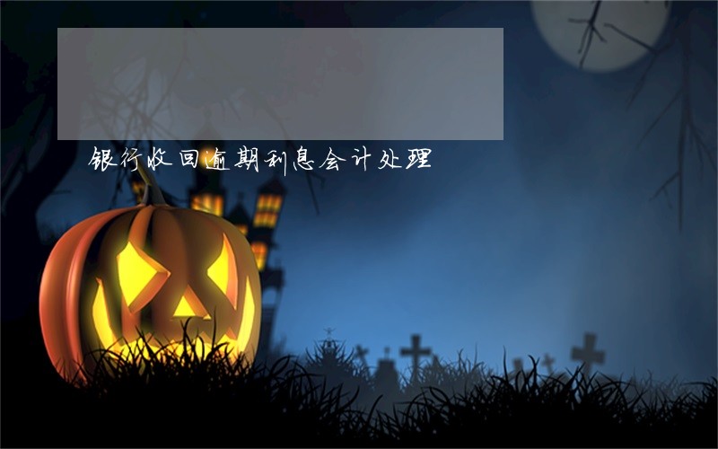 银行收回逾期利息会计处理 银行收回逾期利息会计处理