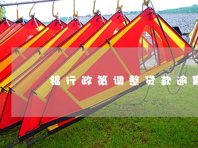 银行政策调整贷款逾期 银行政策调整贷款逾期