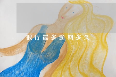 银行最多逾期多久 银行最多逾期多久
