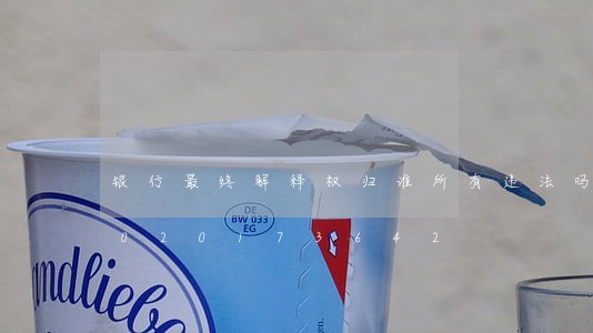 银行最终解释权归谁所有违法吗/2023020173642 银行最终解释权归谁所有违法吗/2023020173642