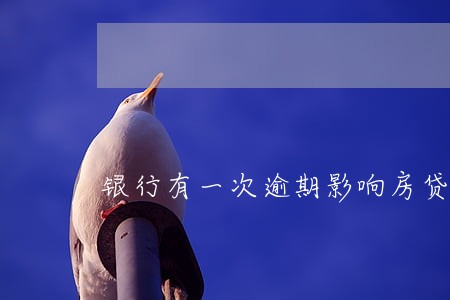 银行有一次逾期影响房贷吗 银行有一次逾期影响房贷吗