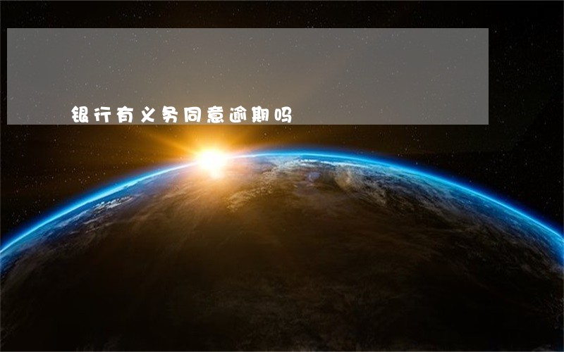 银行有义务同意逾期吗 银行有义务同意逾期吗