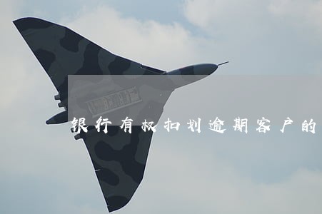 银行有权扣划逾期客户的钱吗 银行有权扣划逾期客户的钱吗