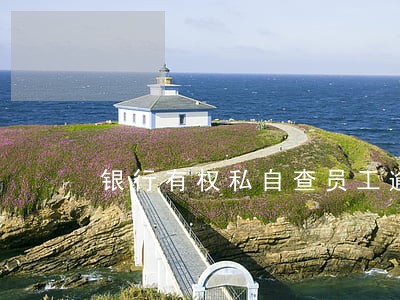 银行有权私自查员工逾期记录吗 银行有权私自查员工逾期记录吗