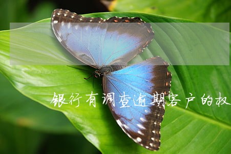 银行有调查逾期客户的权利吗 银行有调查逾期客户的权利吗