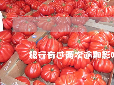 银行有过两次逾期影响买房吗 银行有过两次逾期影响买房吗
