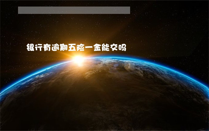 银行有逾期五险一金能交吗