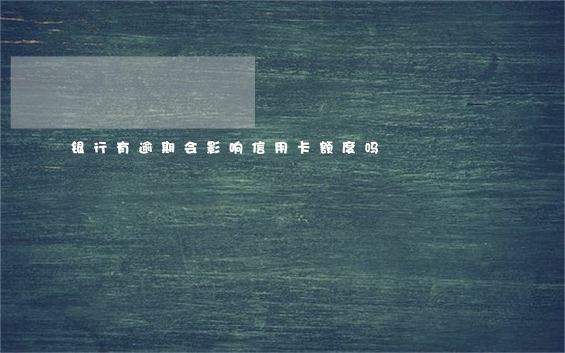 银行有逾期会影响信用卡额度吗