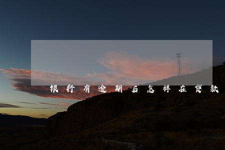 银行有逾期后怎样在贷款利率 银行有逾期后怎样在贷款利率