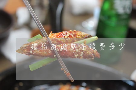 银行有逾期手续费多少 银行有逾期手续费多少