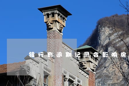 银行有逾期记录会影响房贷吗 银行有逾期记录会影响房贷吗