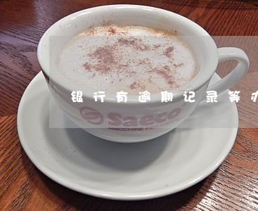 银行有逾期记录等办车贷吗 银行有逾期记录等办车贷吗
