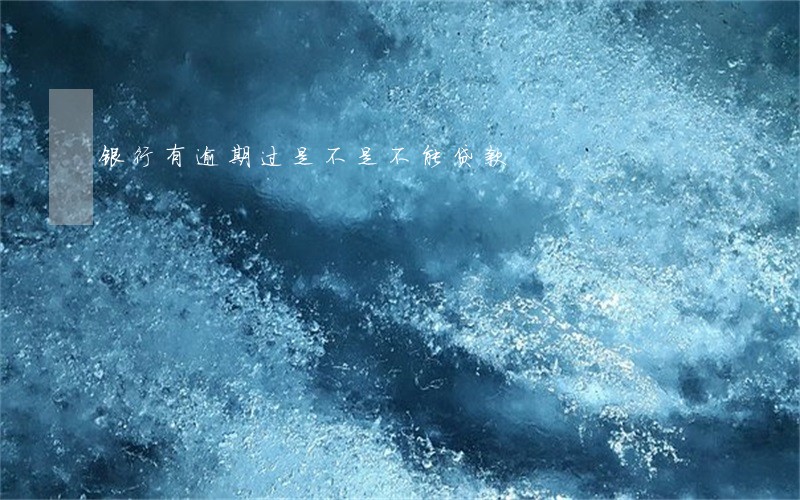 银行有逾期过是不是不能贷款 银行有逾期过是不是不能贷款