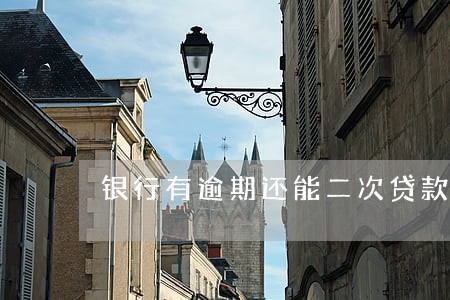 银行有逾期还能二次贷款吗 银行有逾期还能二次贷款吗