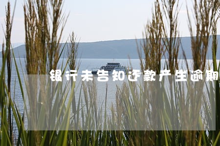 银行未告知还款产生逾期 银行未告知还款产生逾期