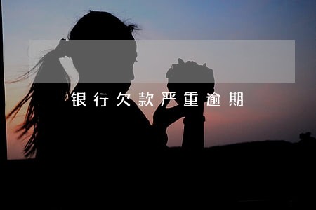 银行欠款严重逾期 银行欠款严重逾期
