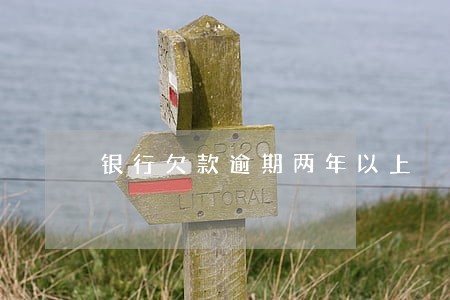 银行欠款逾期两年以上 银行欠款逾期两年以上