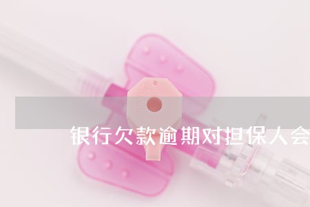 银行欠款逾期对担保人会怎样 银行欠款逾期对担保人会怎样