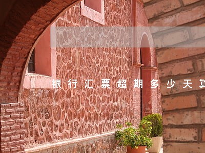 银行汇票超期多少天算逾期 银行汇票超期多少天算逾期