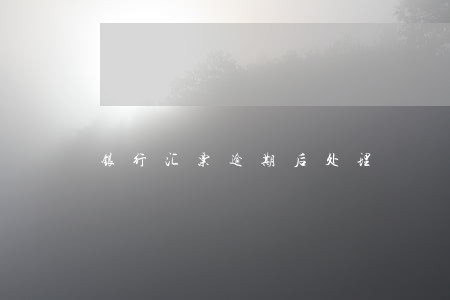 银行汇票逾期后处理 银行汇票逾期后处理