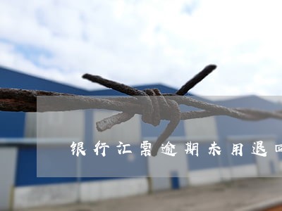 银行汇票逾期未用退回 银行汇票逾期未用退回