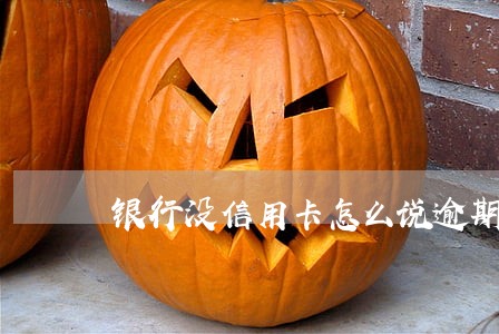 银行没信用卡怎么说逾期了 银行没信用卡怎么说逾期了