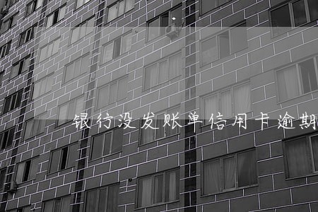 银行没发账单信用卡逾期