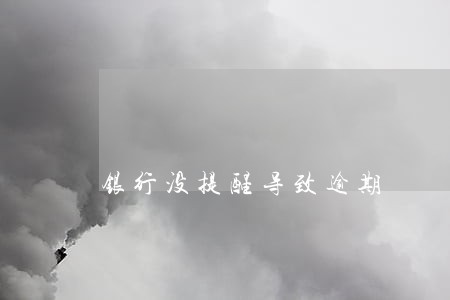 银行没提醒导致逾期 银行没提醒导致逾期